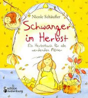 Schwanger im Herbst - Ein Herbstbuch für alle werdenden Mütter de Nicole Schäufler