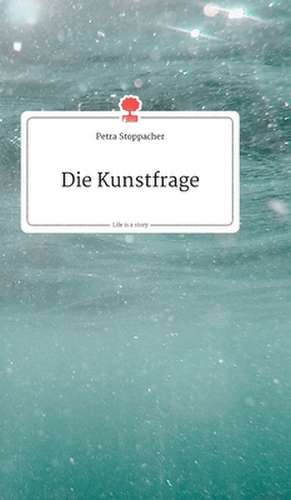 Die Kunstfrage. Life is a Story - story.one de Petra Stoppacher