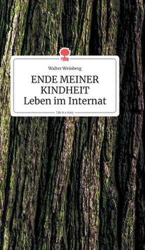 ENDE MEINER KINDHEIT - Leben im Internat. Life is a Story de Walter Weinberg