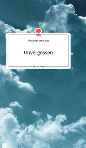 Unvergessen. Life is a Story - story.one de Alexandra Travljanin