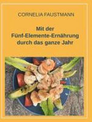 Mit der Fünf-Elemente-Ernährung durch das ganze Jahr de Cornelia Faustmann