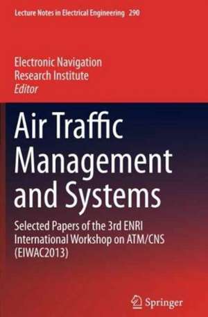 Air Traffic Management and Systems: Selected Papers of the 3rd ENRI International Workshop on ATM/CNS (EIWAC2013) de Electronic Navigation Research Inst