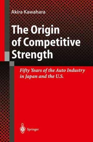 The Origin of Competitive Strength: Fifty Years of the Auto Industry in Japan and the U.S. de Akira Kawahara