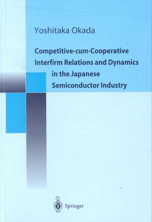 Competitive-Cum-Cooperative Interfirm Relations and Dynamics in the Japanese Semiconductor Industry de Yoshitaka Okada