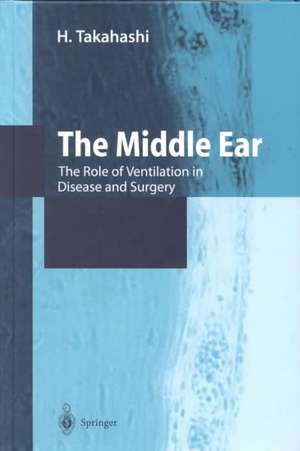 The Middle Ear: The Role of Ventilation in Disease and Surgery de H. Takahashi