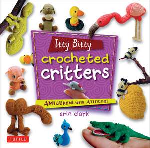 Itty Bitty Crocheted Critters: Amigurumi with Attitude! de Erin Clark