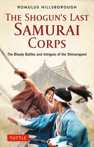 The Shogun's Last Samurai Corps: The Bloody Battles and Intrigues of the Shinsengumi de Romulus Hillsborough