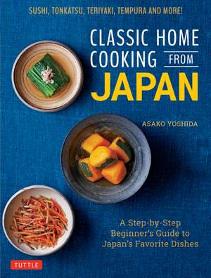 Classic Home Cooking from Japan: A Step-by-Step Beginner's Guide to Japan's Favorite Dishes: Sushi, Tonkatsu, Teriyaki, Tempura and More! de Asako Yoshida