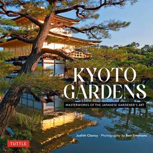 Kyoto Gardens: Masterworks of the Japanese Gardener's Art de Judith Clancy