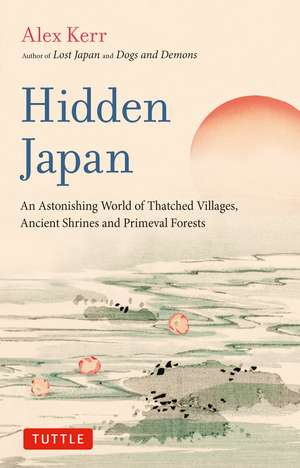 Hidden Japan: An Astonishing World of Thatched Villages, Ancient Shrines and Primeval Forests de Alex Kerr