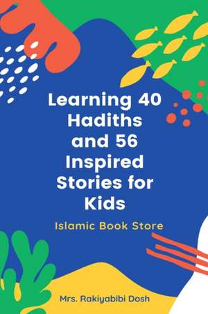 Learning 40 Hadiths and 56 Inspired Stories for Kids de Rakiyabibi Dosh