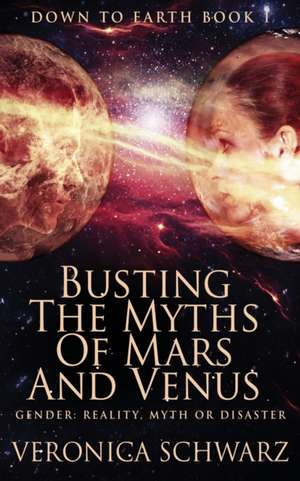 Busting The Myths Of Mars And Venus de Veronica Schwarz