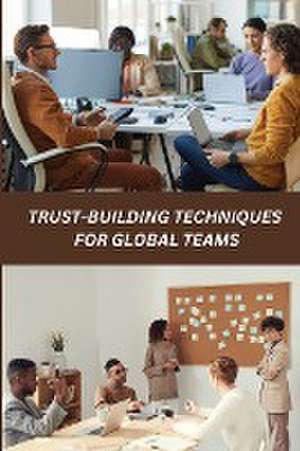 Trust-Building Techniques for Global Teams de Jermaine H. Wysocki