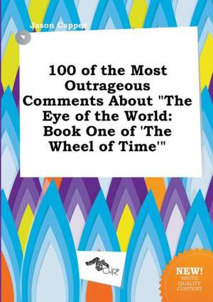 100 of the Most Outrageous Comments about the Eye of the World: Book One of 'The Wheel of Time' de Jason Capper