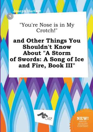 You're Nose Is in My Crotch! and Other Things You Shouldn't Know about a Storm of Swords: A Song of Ice and Fire, Book III de Joseph Harfoot