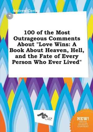 100 of the Most Outrageous Comments about Love Wins: A Book about Heaven, Hell, and the Fate of Every Person Who Ever Lived de Andrew Coring