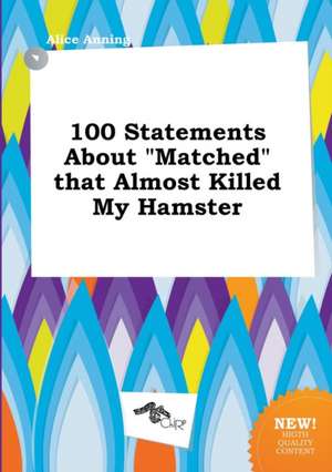 100 Statements about Matched That Almost Killed My Hamster de Alice Anning