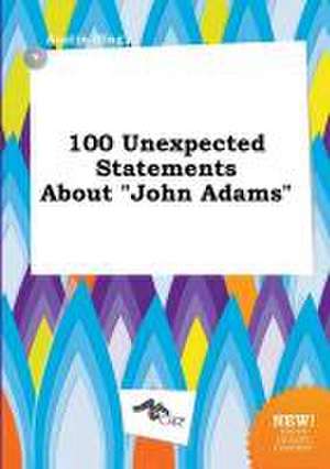 100 Unexpected Statements about John Adams de Austin Ifing