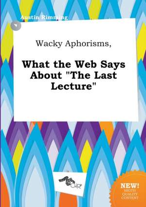 Wacky Aphorisms, What the Web Says about the Last Lecture de Austin Rimming