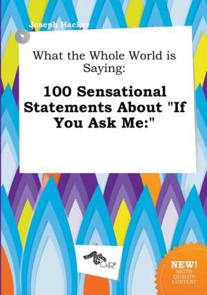 What the Whole World Is Saying: 100 Sensational Statements about If You Ask Me: de Joseph Hacker