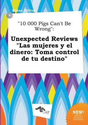 10 000 Pigs Can't Be Wrong: Unexpected Reviews Las Mujeres y El Dinero: Toma Control de Tu Destino de Ethan Dilling