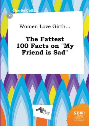 Women Love Girth... the Fattest 100 Facts on My Friend Is Sad de Charlie Colling