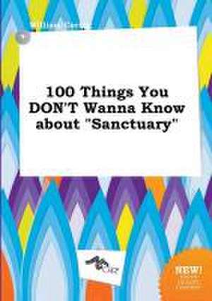 100 Things You Don't Wanna Know about Sanctuary de William Coring