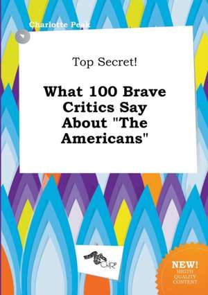 Top Secret! What 100 Brave Critics Say about the Americans de Charlotte Peak