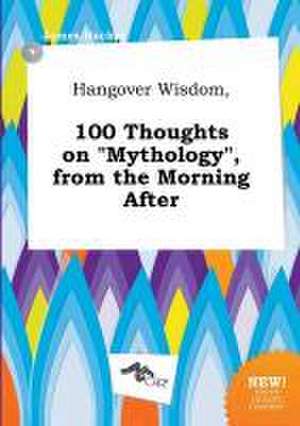 Hangover Wisdom, 100 Thoughts on Mythology, from the Morning After de James Hacker