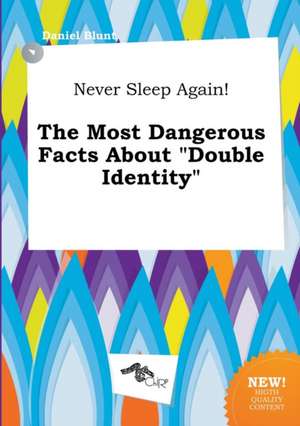 Never Sleep Again! the Most Dangerous Facts about Double Identity de Daniel Blunt