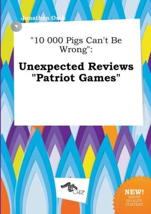 10 000 Pigs Can't Be Wrong: Unexpected Reviews Patriot Games de Jonathan Orek