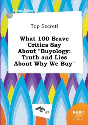 Top Secret! What 100 Brave Critics Say about Buyology: Truth and Lies about Why We Buy de Adam Ading