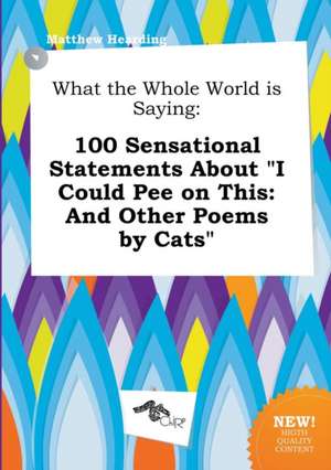 What the Whole World Is Saying: 100 Sensational Statements about I Could Pee on This: And Other Poems by Cats de Matthew Hearding