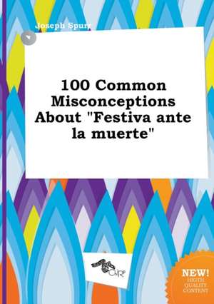 100 Common Misconceptions about Festiva Ante La Muerte de Joseph Spurr