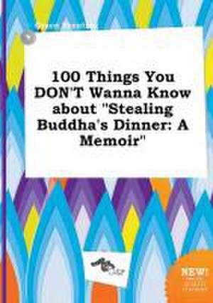 100 Things You Don't Wanna Know about Stealing Buddha's Dinner: A Memoir de Grace Brenting