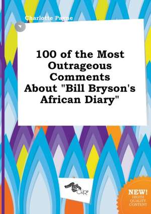 100 of the Most Outrageous Comments about Bill Bryson's African Diary de Charlotte Payne