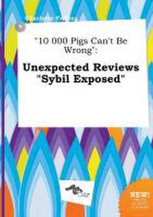 10 000 Pigs Can't Be Wrong: Unexpected Reviews Sybil Exposed de Charlotte Frilling