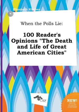 When the Polls Lie: 100 Reader's Opinions the Death and Life of Great American Cities de Elizabeth Kimber