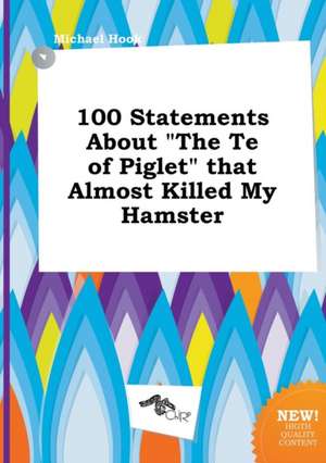 100 Statements about the Te of Piglet That Almost Killed My Hamster de Michael Hook