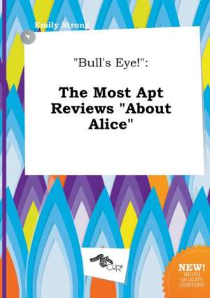 Bull's Eye!: The Most Apt Reviews about Alice de Emily Strong