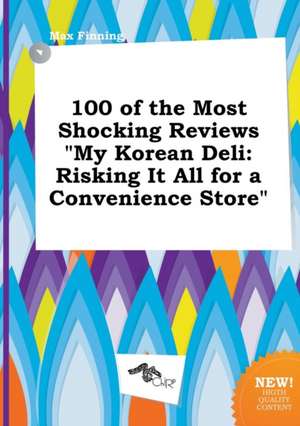 100 of the Most Shocking Reviews My Korean Deli: Risking It All for a Convenience Store de Max Finning