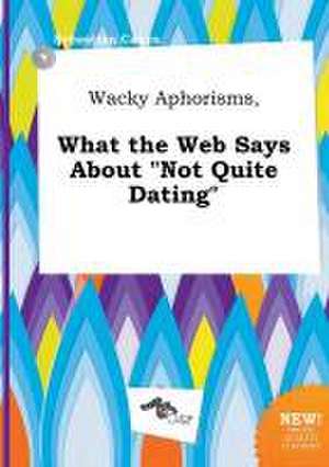 Wacky Aphorisms, What the Web Says about Not Quite Dating de Sebastian Capps