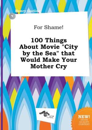 For Shame! 100 Things about Movie City by the Sea That Would Make Your Mother Cry de Henry Garling