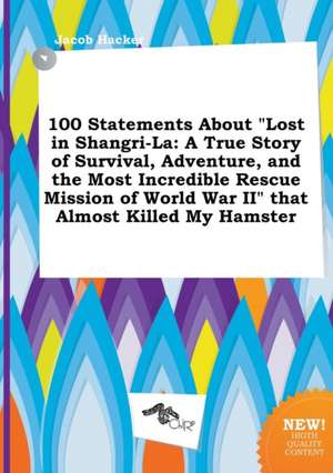 100 Statements about Lost in Shangri-La: A True Story of Survival, Adventure, and the Most Incredible Rescue Mission of World War II That Almost Kil de Jacob Hacker