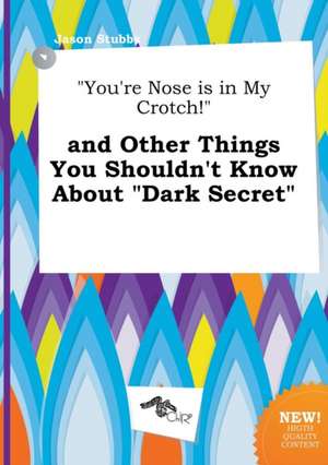 You're Nose Is in My Crotch! and Other Things You Shouldn't Know about Dark Secret de Jason Stubbs