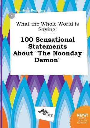 What the Whole World Is Saying: 100 Sensational Statements about the Noonday Demon de Dominic Penning