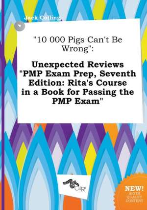 10 000 Pigs Can't Be Wrong: Unexpected Reviews Pmp Exam Prep, Seventh Edition: Rita's Course in a Book for Passing the Pmp Exam de Jack Colling