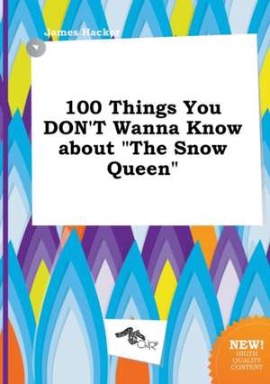 100 Things You Don't Wanna Know about the Snow Queen de James Hacker