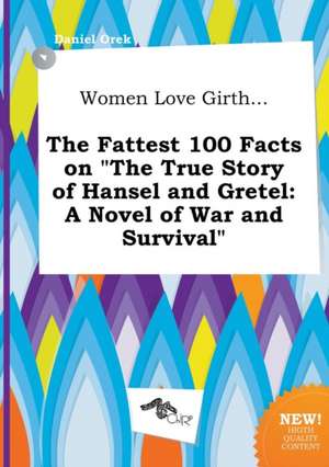 Women Love Girth... the Fattest 100 Facts on the True Story of Hansel and Gretel: A Novel of War and Survival de Daniel Orek