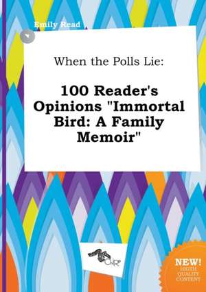 When the Polls Lie: 100 Reader's Opinions Immortal Bird: A Family Memoir de Emily Read